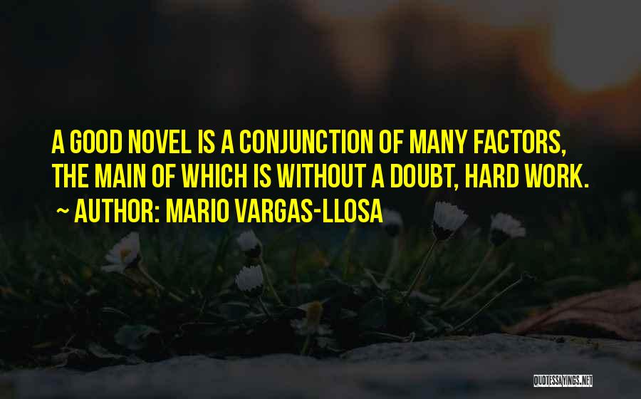 Mario Vargas-Llosa Quotes: A Good Novel Is A Conjunction Of Many Factors, The Main Of Which Is Without A Doubt, Hard Work.