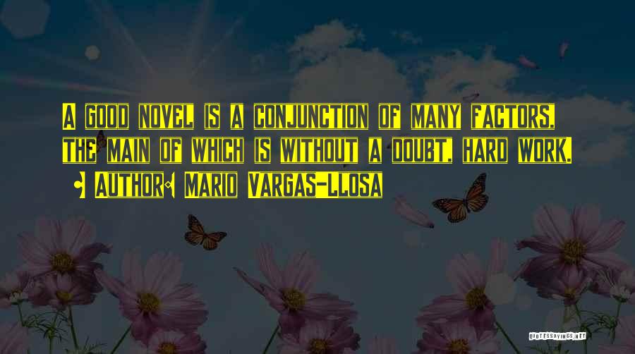 Mario Vargas-Llosa Quotes: A Good Novel Is A Conjunction Of Many Factors, The Main Of Which Is Without A Doubt, Hard Work.