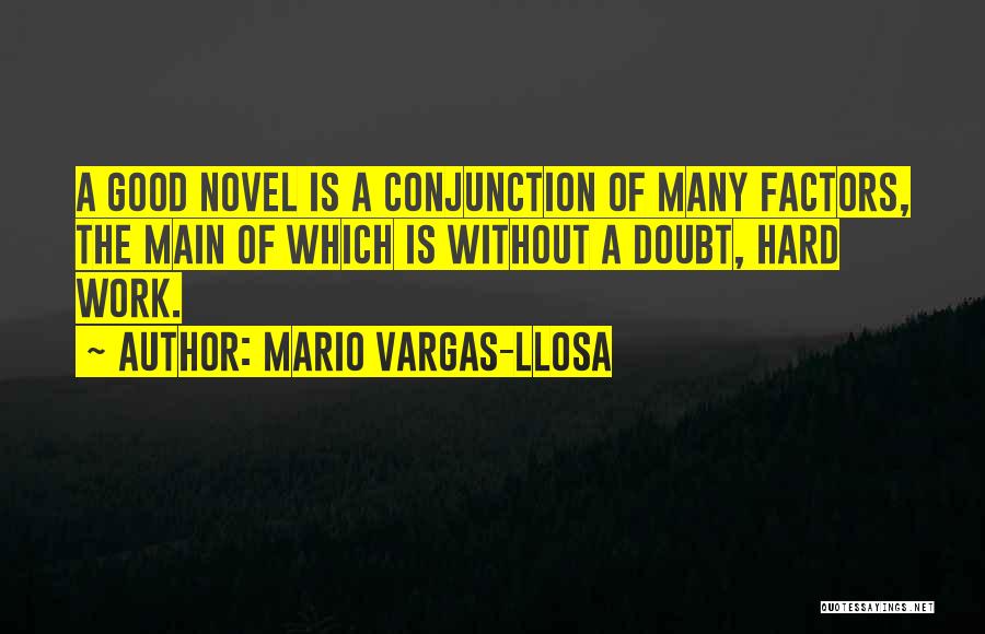 Mario Vargas-Llosa Quotes: A Good Novel Is A Conjunction Of Many Factors, The Main Of Which Is Without A Doubt, Hard Work.