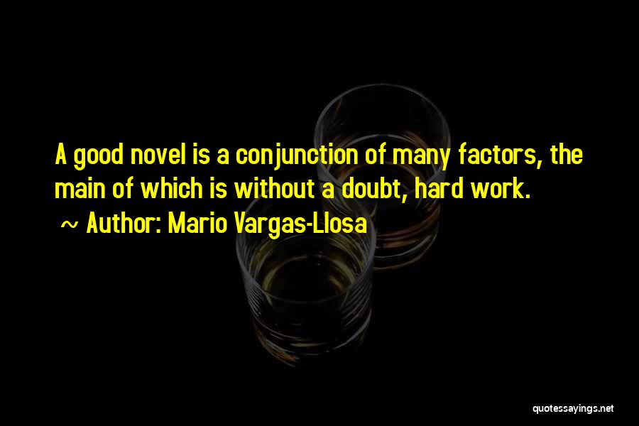 Mario Vargas-Llosa Quotes: A Good Novel Is A Conjunction Of Many Factors, The Main Of Which Is Without A Doubt, Hard Work.