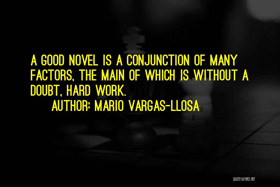 Mario Vargas-Llosa Quotes: A Good Novel Is A Conjunction Of Many Factors, The Main Of Which Is Without A Doubt, Hard Work.