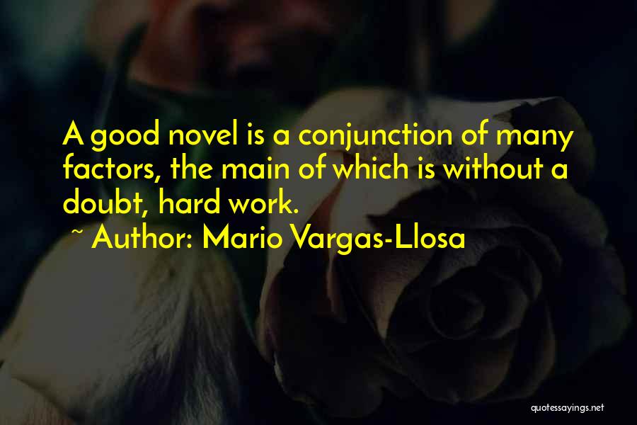 Mario Vargas-Llosa Quotes: A Good Novel Is A Conjunction Of Many Factors, The Main Of Which Is Without A Doubt, Hard Work.