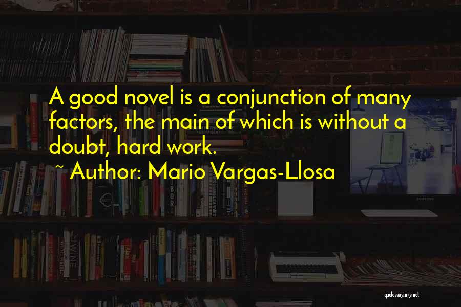 Mario Vargas-Llosa Quotes: A Good Novel Is A Conjunction Of Many Factors, The Main Of Which Is Without A Doubt, Hard Work.