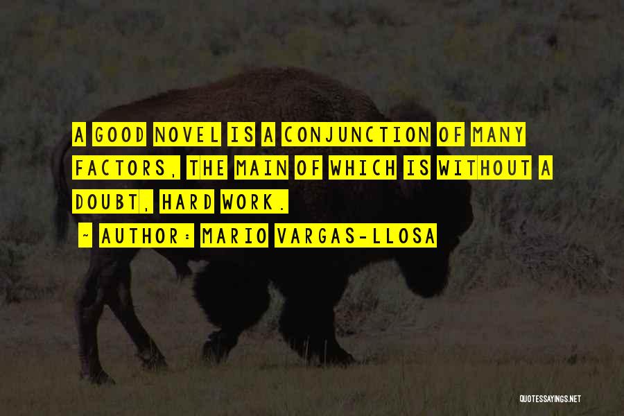 Mario Vargas-Llosa Quotes: A Good Novel Is A Conjunction Of Many Factors, The Main Of Which Is Without A Doubt, Hard Work.