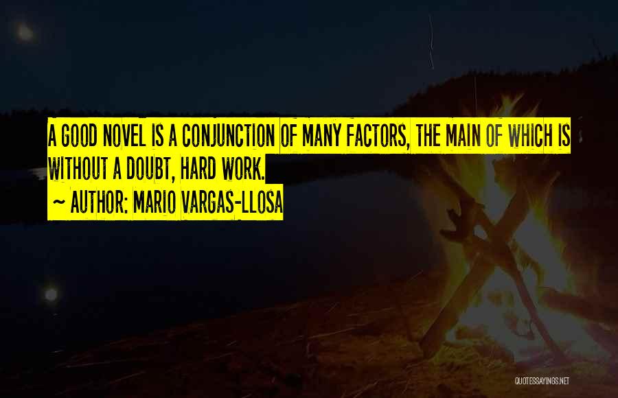 Mario Vargas-Llosa Quotes: A Good Novel Is A Conjunction Of Many Factors, The Main Of Which Is Without A Doubt, Hard Work.