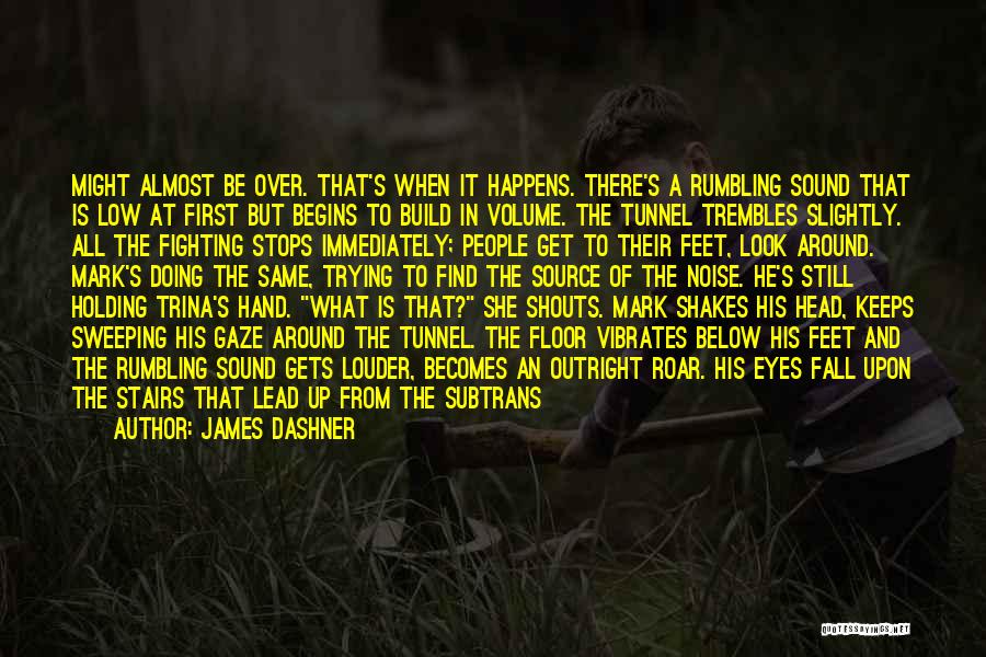 James Dashner Quotes: Might Almost Be Over. That's When It Happens. There's A Rumbling Sound That Is Low At First But Begins To