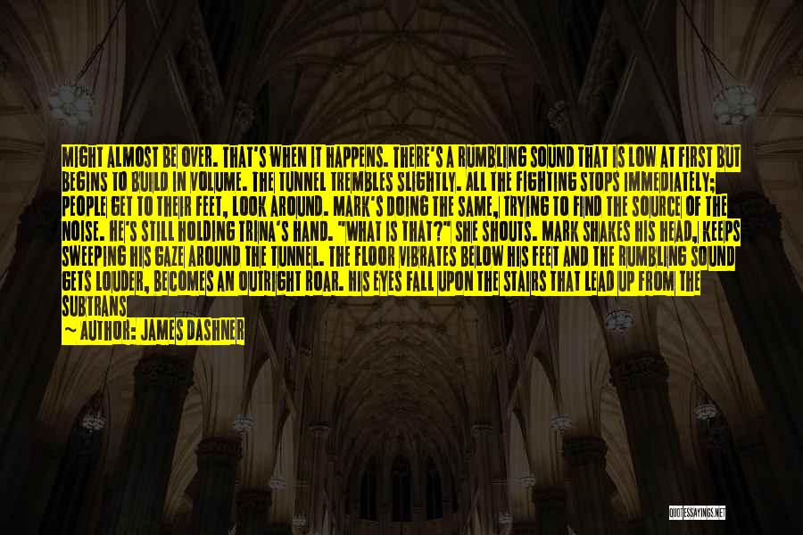 James Dashner Quotes: Might Almost Be Over. That's When It Happens. There's A Rumbling Sound That Is Low At First But Begins To