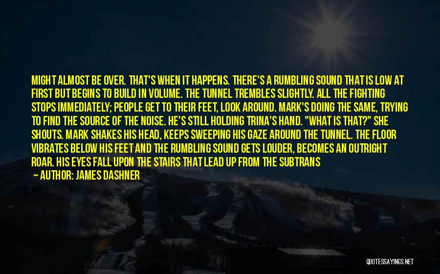 James Dashner Quotes: Might Almost Be Over. That's When It Happens. There's A Rumbling Sound That Is Low At First But Begins To