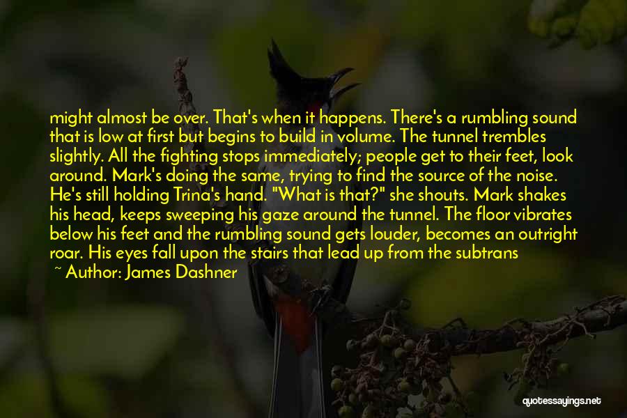 James Dashner Quotes: Might Almost Be Over. That's When It Happens. There's A Rumbling Sound That Is Low At First But Begins To