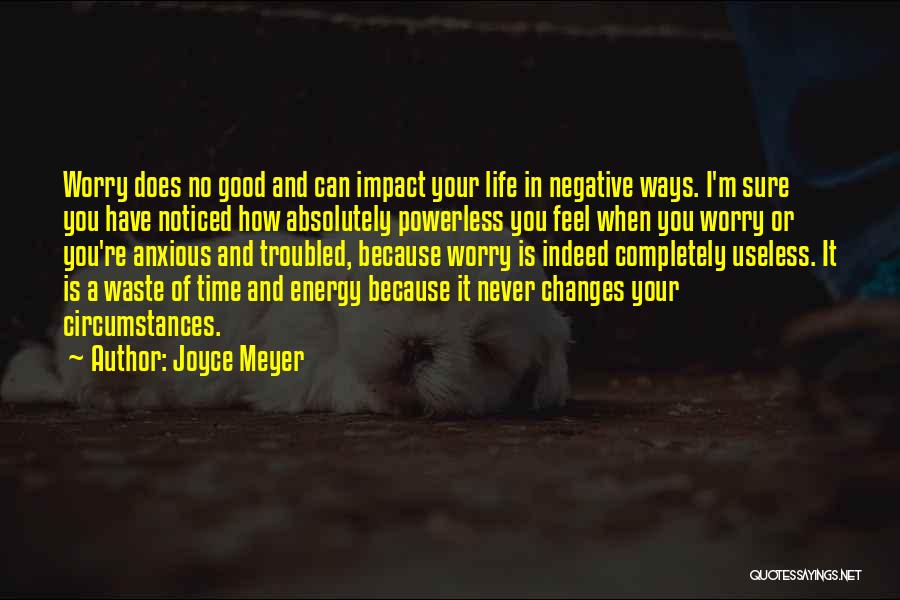 Joyce Meyer Quotes: Worry Does No Good And Can Impact Your Life In Negative Ways. I'm Sure You Have Noticed How Absolutely Powerless