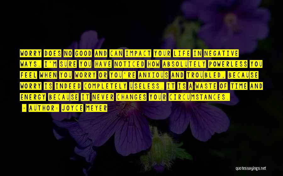 Joyce Meyer Quotes: Worry Does No Good And Can Impact Your Life In Negative Ways. I'm Sure You Have Noticed How Absolutely Powerless