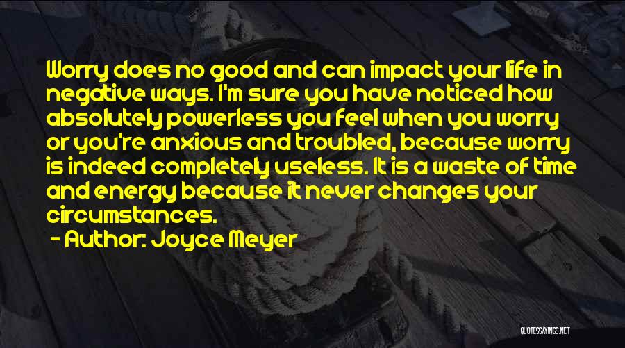 Joyce Meyer Quotes: Worry Does No Good And Can Impact Your Life In Negative Ways. I'm Sure You Have Noticed How Absolutely Powerless