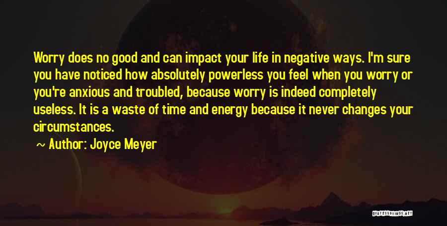 Joyce Meyer Quotes: Worry Does No Good And Can Impact Your Life In Negative Ways. I'm Sure You Have Noticed How Absolutely Powerless