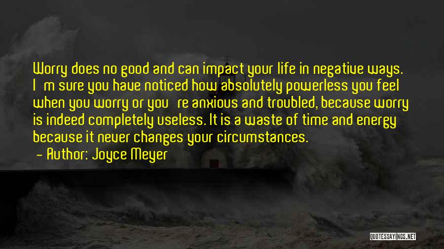 Joyce Meyer Quotes: Worry Does No Good And Can Impact Your Life In Negative Ways. I'm Sure You Have Noticed How Absolutely Powerless