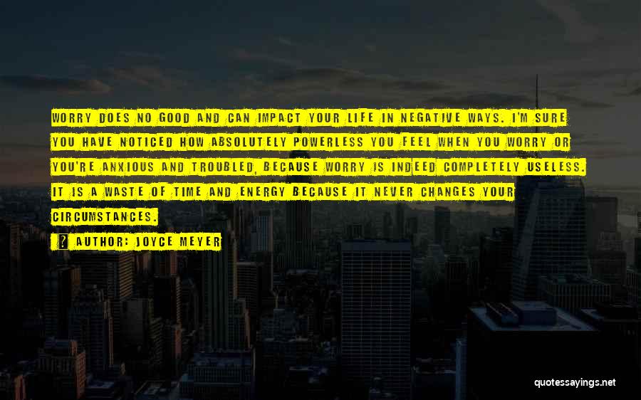 Joyce Meyer Quotes: Worry Does No Good And Can Impact Your Life In Negative Ways. I'm Sure You Have Noticed How Absolutely Powerless