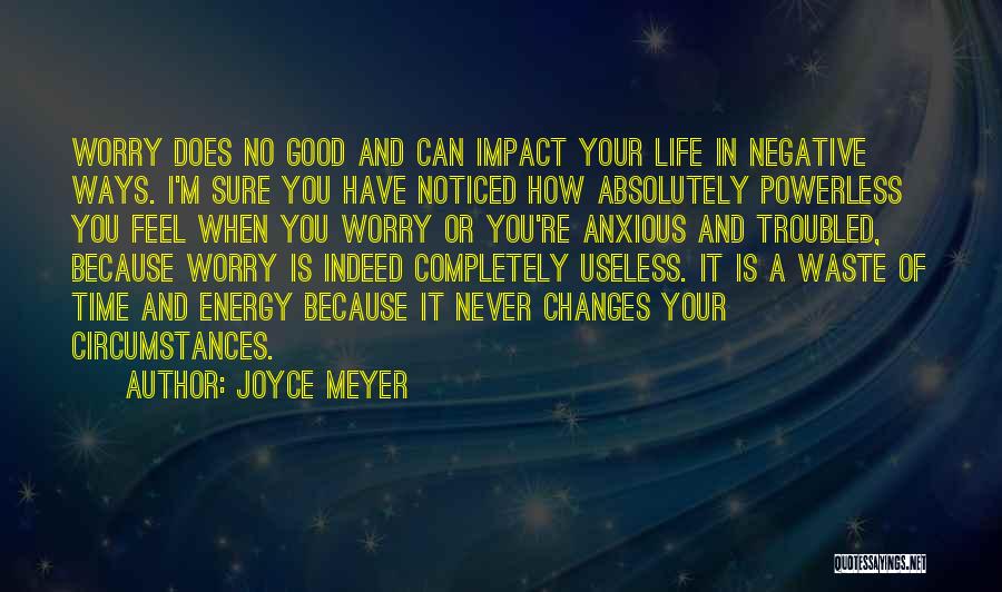 Joyce Meyer Quotes: Worry Does No Good And Can Impact Your Life In Negative Ways. I'm Sure You Have Noticed How Absolutely Powerless