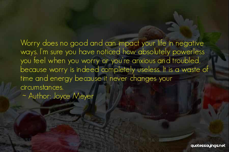 Joyce Meyer Quotes: Worry Does No Good And Can Impact Your Life In Negative Ways. I'm Sure You Have Noticed How Absolutely Powerless