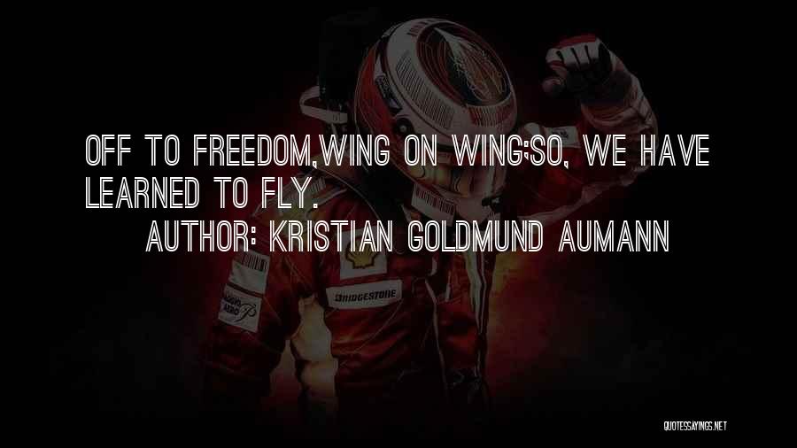 Kristian Goldmund Aumann Quotes: Off To Freedom,wing On Wing;so, We Have Learned To Fly.