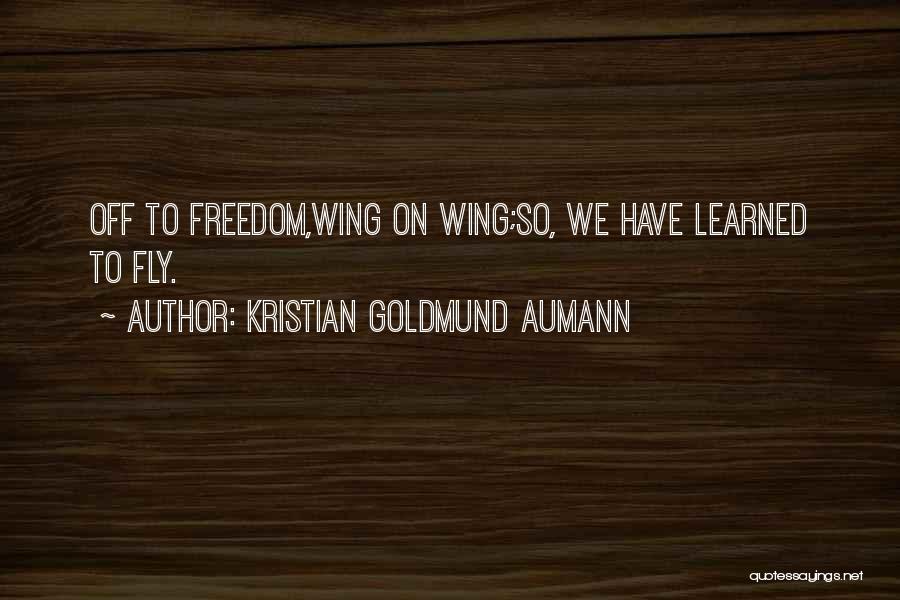 Kristian Goldmund Aumann Quotes: Off To Freedom,wing On Wing;so, We Have Learned To Fly.