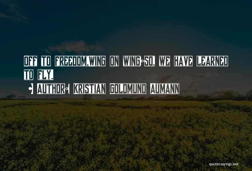 Kristian Goldmund Aumann Quotes: Off To Freedom,wing On Wing;so, We Have Learned To Fly.