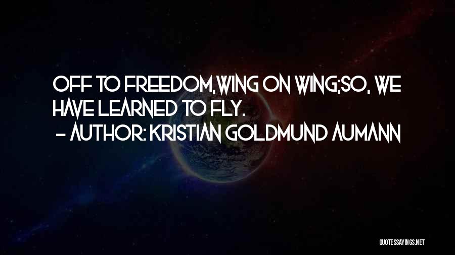 Kristian Goldmund Aumann Quotes: Off To Freedom,wing On Wing;so, We Have Learned To Fly.