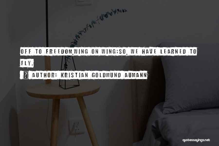 Kristian Goldmund Aumann Quotes: Off To Freedom,wing On Wing;so, We Have Learned To Fly.