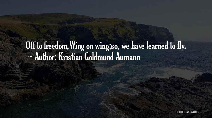 Kristian Goldmund Aumann Quotes: Off To Freedom,wing On Wing;so, We Have Learned To Fly.