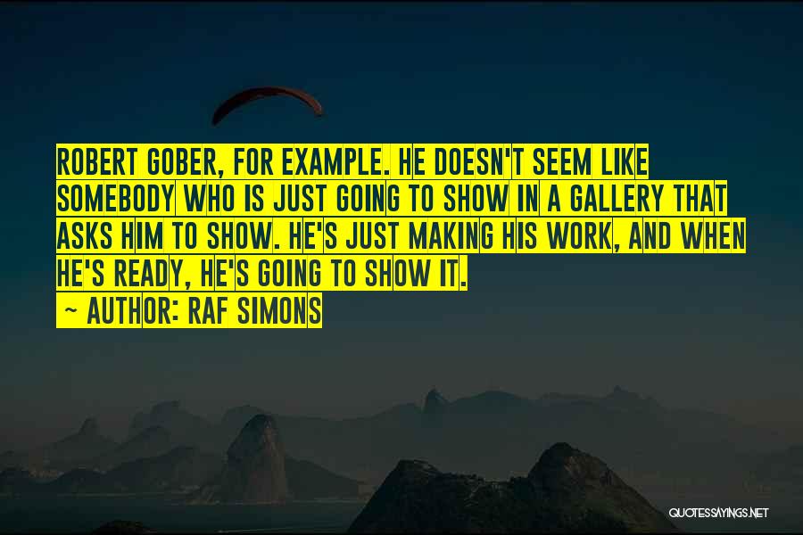 Raf Simons Quotes: Robert Gober, For Example. He Doesn't Seem Like Somebody Who Is Just Going To Show In A Gallery That Asks