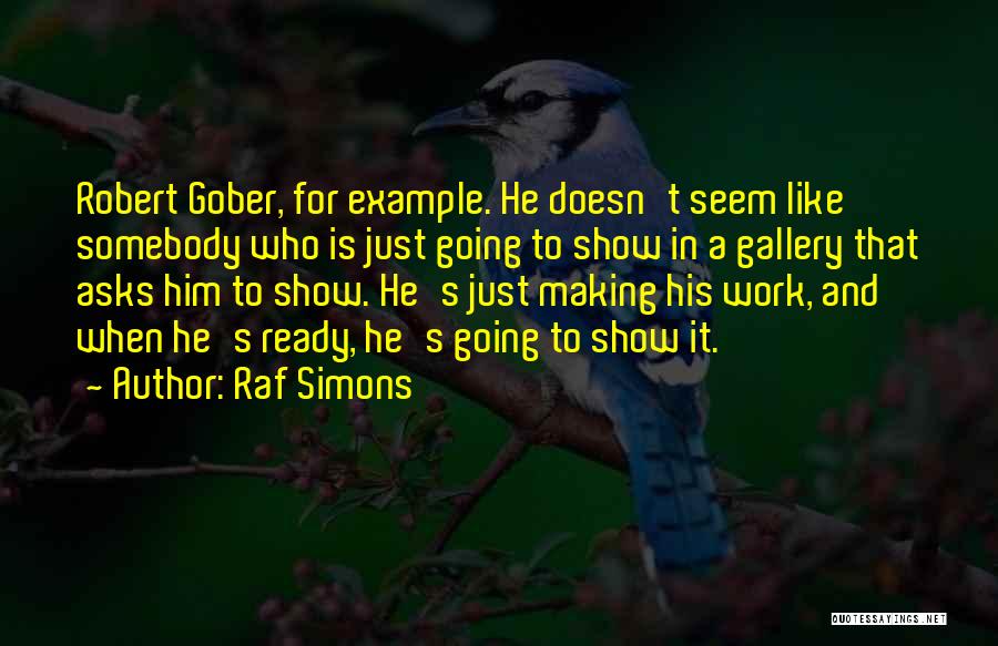 Raf Simons Quotes: Robert Gober, For Example. He Doesn't Seem Like Somebody Who Is Just Going To Show In A Gallery That Asks