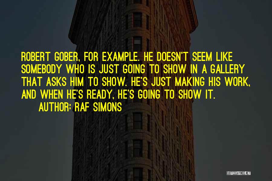 Raf Simons Quotes: Robert Gober, For Example. He Doesn't Seem Like Somebody Who Is Just Going To Show In A Gallery That Asks