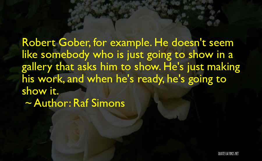 Raf Simons Quotes: Robert Gober, For Example. He Doesn't Seem Like Somebody Who Is Just Going To Show In A Gallery That Asks