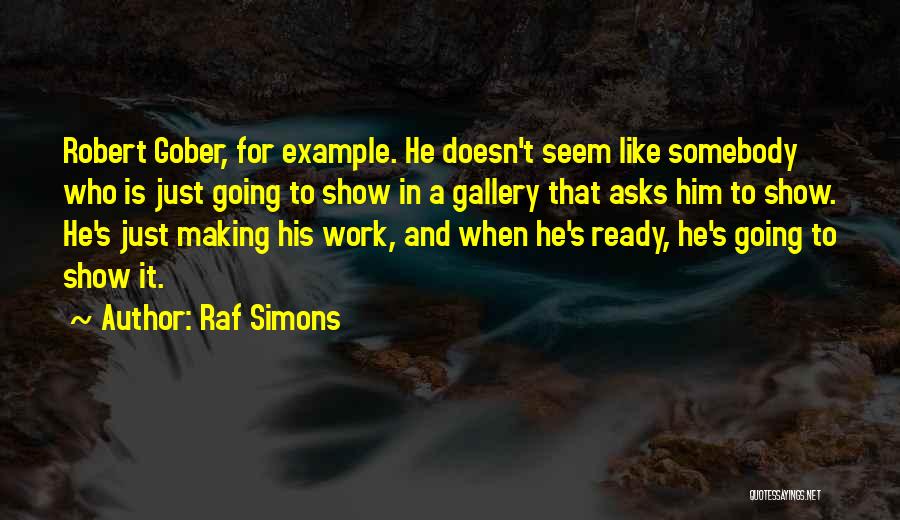 Raf Simons Quotes: Robert Gober, For Example. He Doesn't Seem Like Somebody Who Is Just Going To Show In A Gallery That Asks