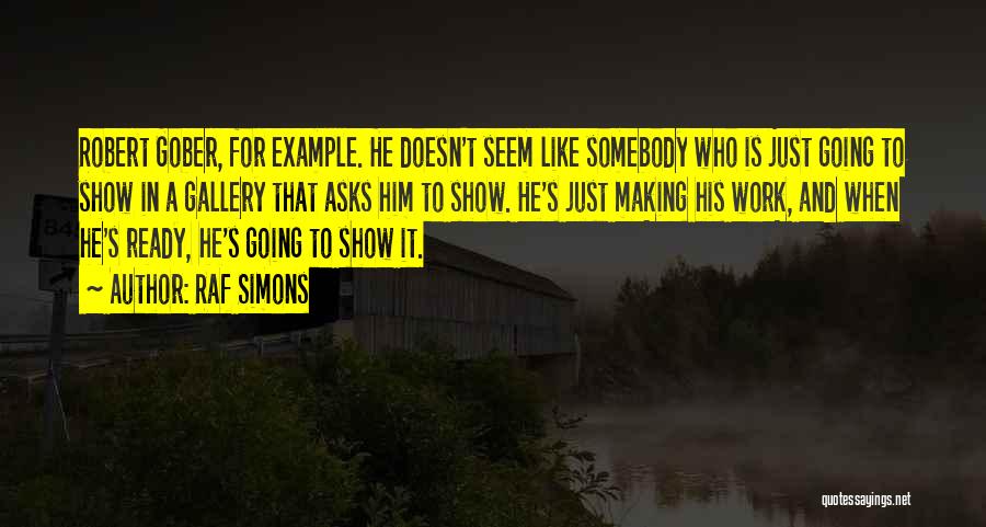 Raf Simons Quotes: Robert Gober, For Example. He Doesn't Seem Like Somebody Who Is Just Going To Show In A Gallery That Asks