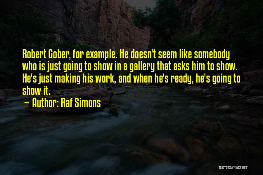 Raf Simons Quotes: Robert Gober, For Example. He Doesn't Seem Like Somebody Who Is Just Going To Show In A Gallery That Asks