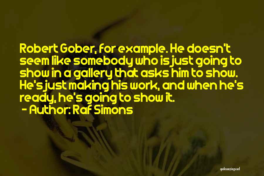 Raf Simons Quotes: Robert Gober, For Example. He Doesn't Seem Like Somebody Who Is Just Going To Show In A Gallery That Asks