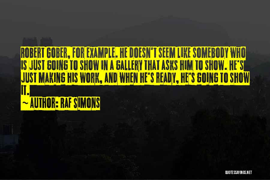 Raf Simons Quotes: Robert Gober, For Example. He Doesn't Seem Like Somebody Who Is Just Going To Show In A Gallery That Asks