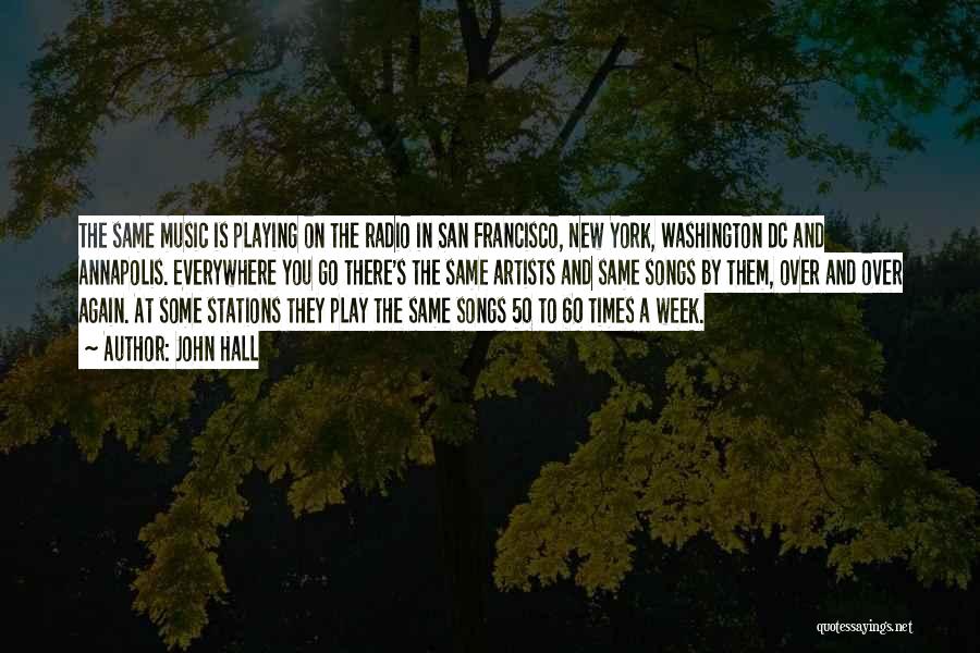 John Hall Quotes: The Same Music Is Playing On The Radio In San Francisco, New York, Washington Dc And Annapolis. Everywhere You Go