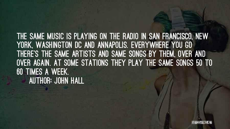 John Hall Quotes: The Same Music Is Playing On The Radio In San Francisco, New York, Washington Dc And Annapolis. Everywhere You Go