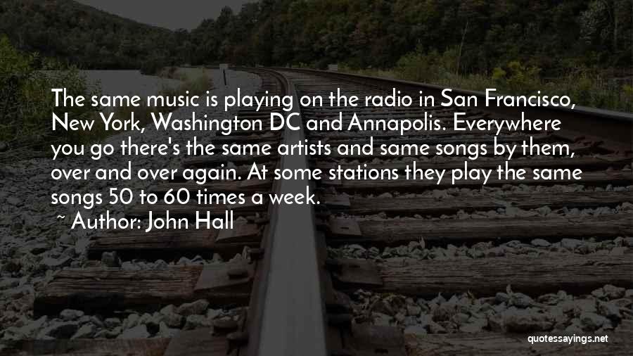 John Hall Quotes: The Same Music Is Playing On The Radio In San Francisco, New York, Washington Dc And Annapolis. Everywhere You Go