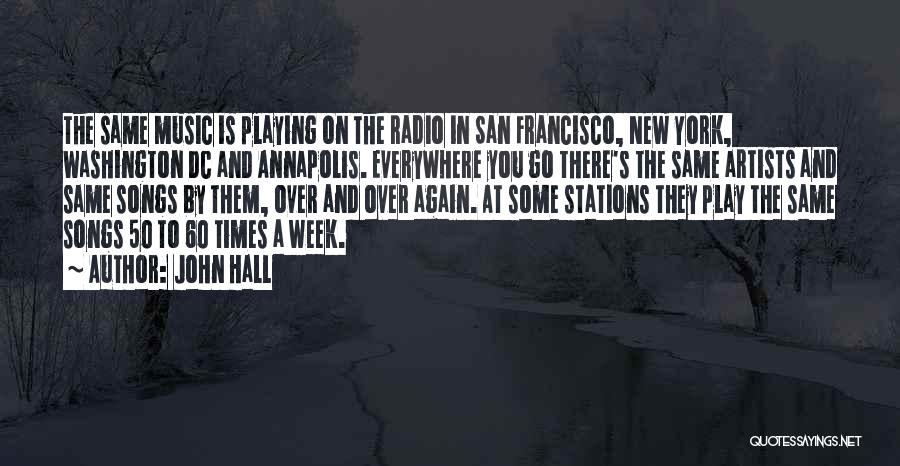 John Hall Quotes: The Same Music Is Playing On The Radio In San Francisco, New York, Washington Dc And Annapolis. Everywhere You Go