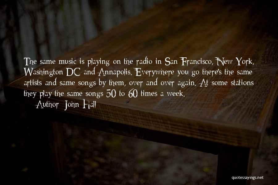 John Hall Quotes: The Same Music Is Playing On The Radio In San Francisco, New York, Washington Dc And Annapolis. Everywhere You Go