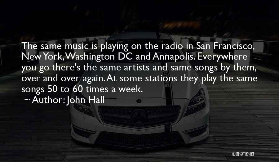 John Hall Quotes: The Same Music Is Playing On The Radio In San Francisco, New York, Washington Dc And Annapolis. Everywhere You Go