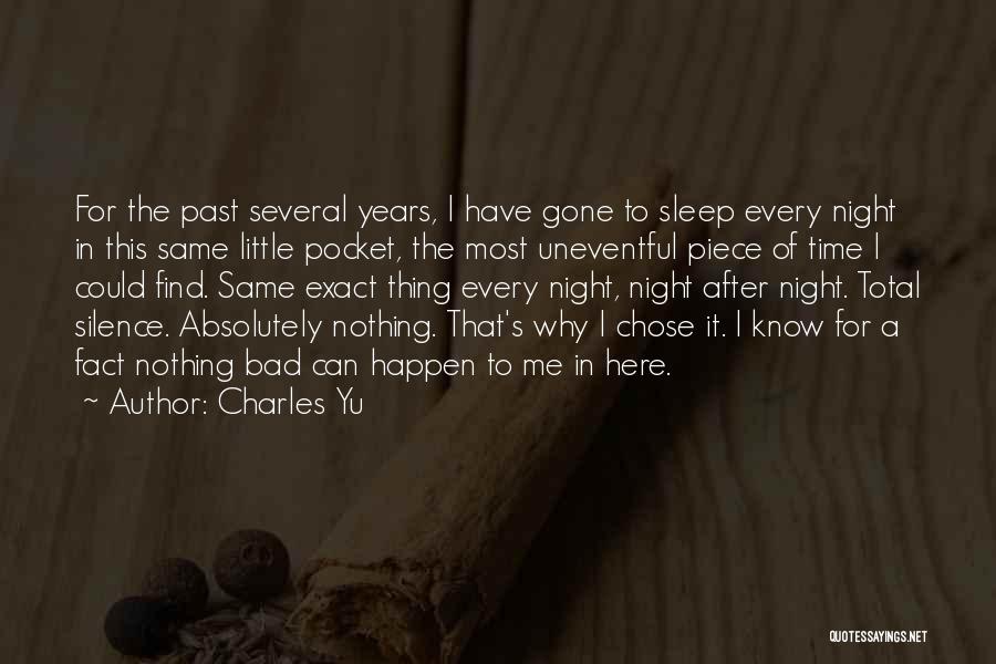 Charles Yu Quotes: For The Past Several Years, I Have Gone To Sleep Every Night In This Same Little Pocket, The Most Uneventful