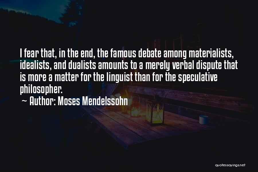 Moses Mendelssohn Quotes: I Fear That, In The End, The Famous Debate Among Materialists, Idealists, And Dualists Amounts To A Merely Verbal Dispute