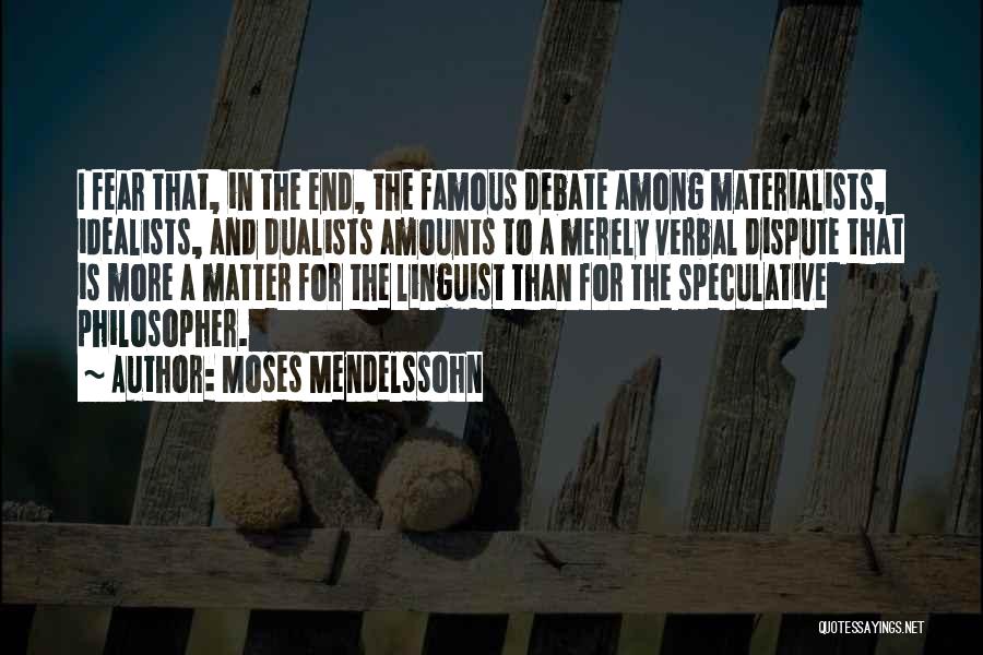 Moses Mendelssohn Quotes: I Fear That, In The End, The Famous Debate Among Materialists, Idealists, And Dualists Amounts To A Merely Verbal Dispute