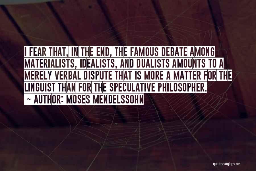 Moses Mendelssohn Quotes: I Fear That, In The End, The Famous Debate Among Materialists, Idealists, And Dualists Amounts To A Merely Verbal Dispute