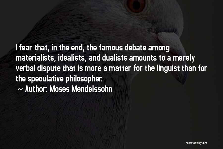 Moses Mendelssohn Quotes: I Fear That, In The End, The Famous Debate Among Materialists, Idealists, And Dualists Amounts To A Merely Verbal Dispute