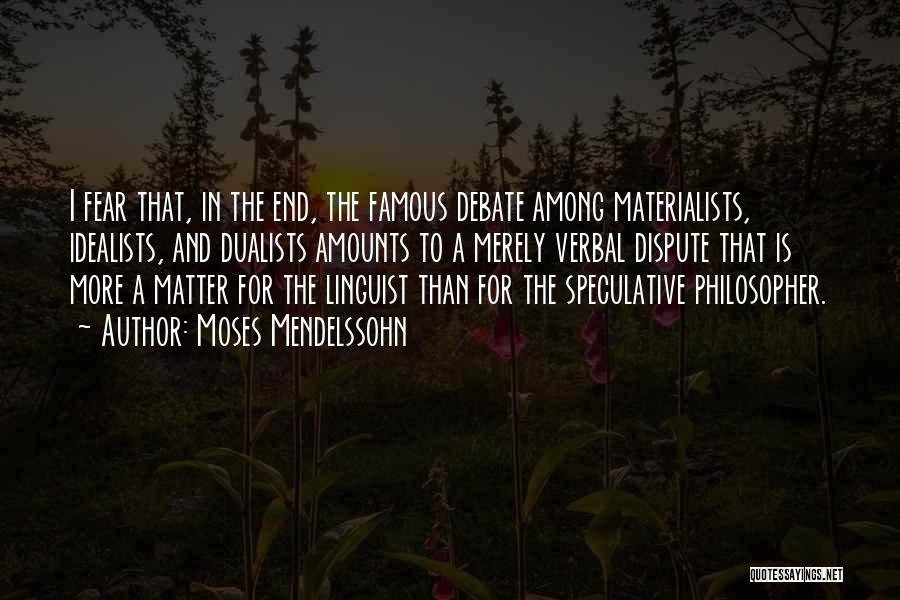 Moses Mendelssohn Quotes: I Fear That, In The End, The Famous Debate Among Materialists, Idealists, And Dualists Amounts To A Merely Verbal Dispute