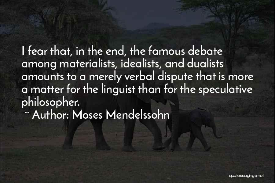 Moses Mendelssohn Quotes: I Fear That, In The End, The Famous Debate Among Materialists, Idealists, And Dualists Amounts To A Merely Verbal Dispute