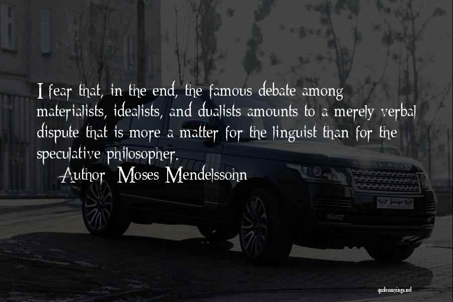 Moses Mendelssohn Quotes: I Fear That, In The End, The Famous Debate Among Materialists, Idealists, And Dualists Amounts To A Merely Verbal Dispute